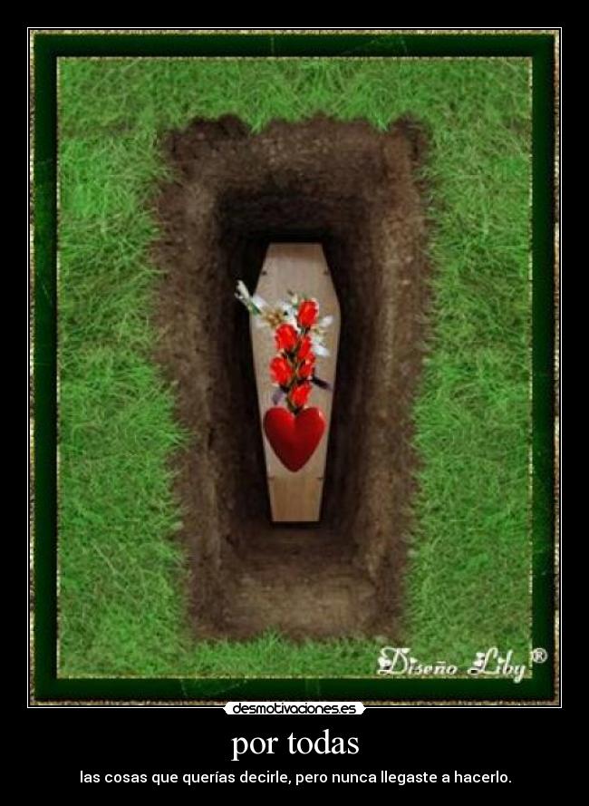 por todas - las cosas que querías decirle, pero nunca llegaste a hacerlo.