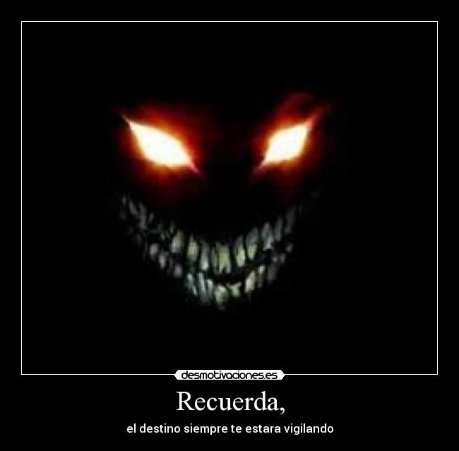 Recuerda, - el destino siempre te estara vigilando