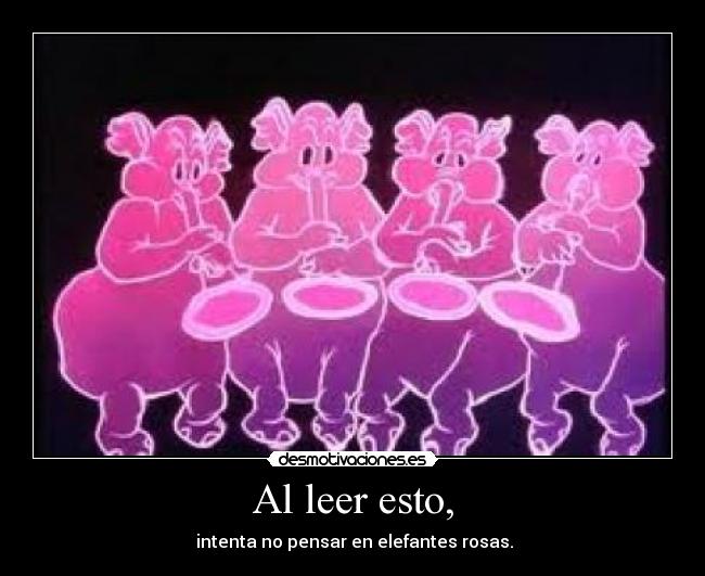 Al leer esto, -  intenta no pensar en elefantes rosas.