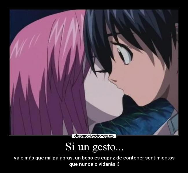 Si un gesto... - vale más que mil palabras, un beso es capaz de contener sentimientos
que nunca olvidarás ;)