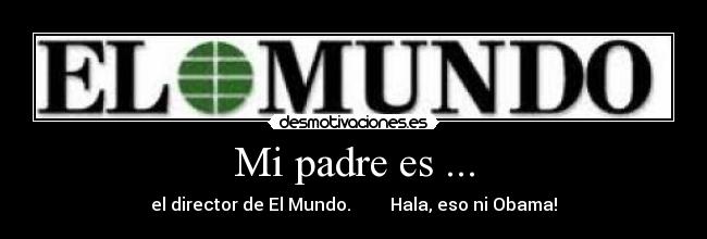 Mi padre es ... - el director de El Mundo.         Hala, eso ni Obama!