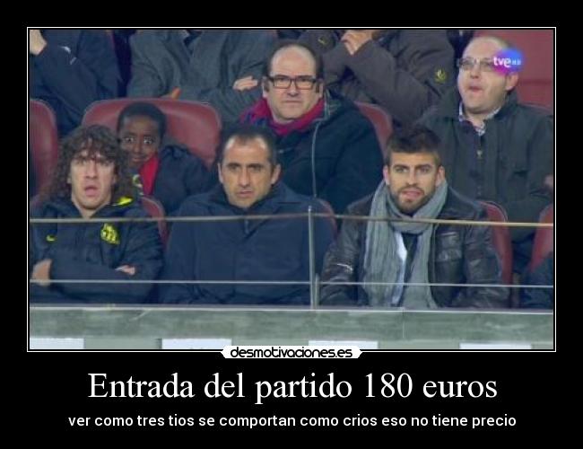 Entrada del partido 180 euros - ver como tres tios se comportan como crios eso no tiene precio