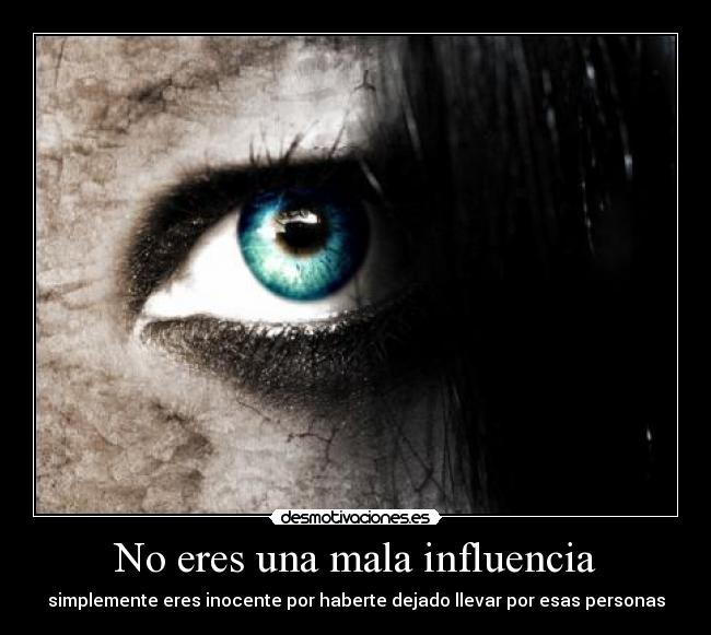 No eres una mala influencia - simplemente eres inocente por haberte dejado llevar por esas personas