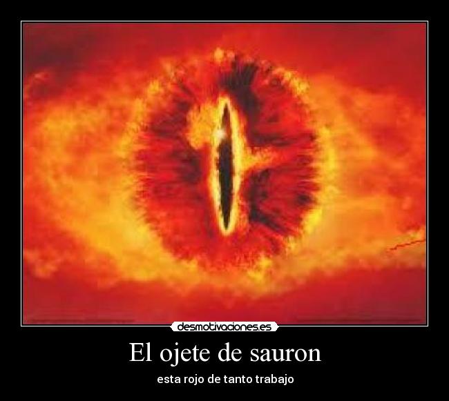 El ojete de sauron - esta rojo de tanto trabajo