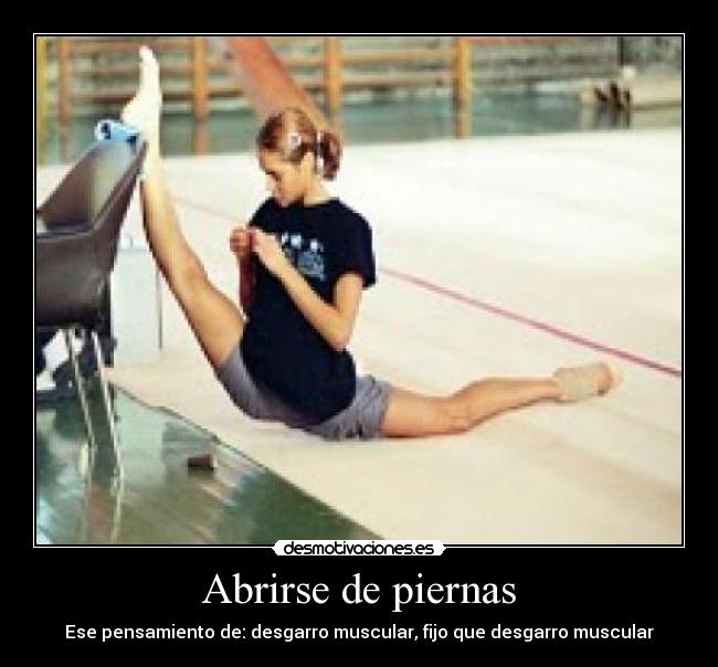 Abrirse de piernas - Ese pensamiento de: desgarro muscular, fijo que desgarro muscular