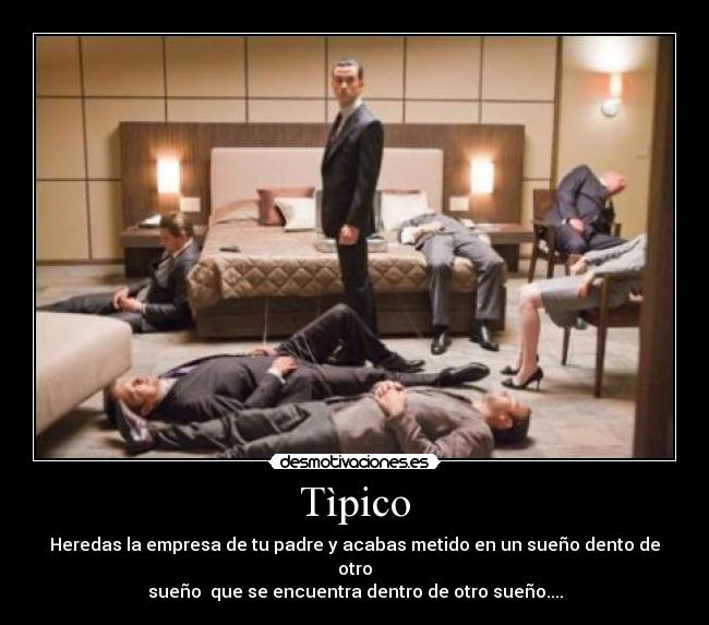 Tìpico - Heredas la empresa de tu padre y acabas metido en un sueño dento de otro
sueño que se encuentra dentro de otro sueño....