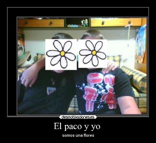 El paco y yo  - somos una flores