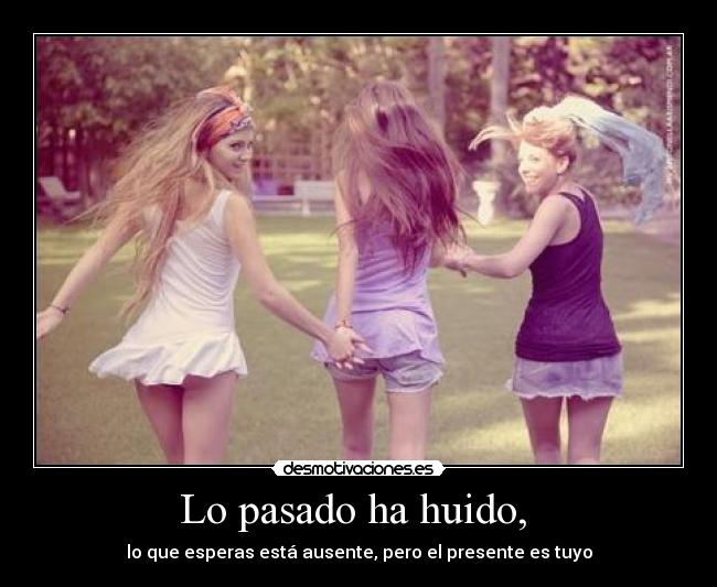 Lo pasado ha huido, -