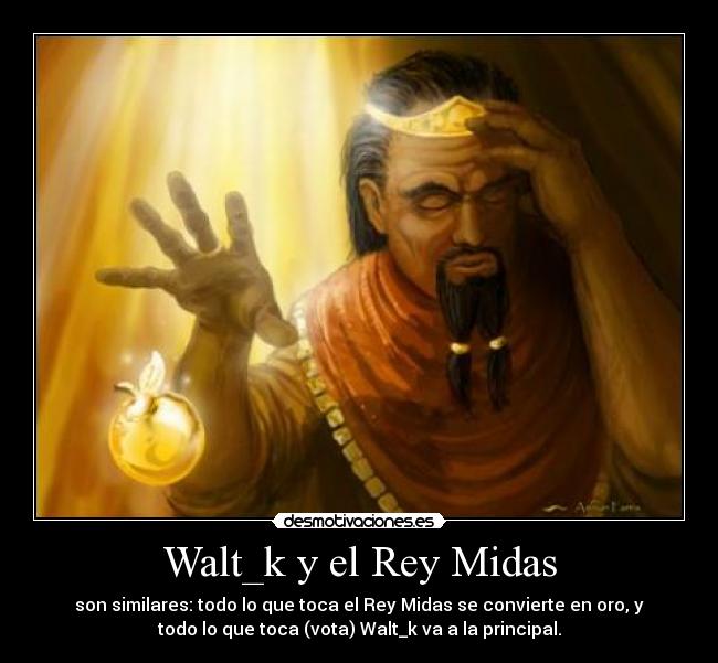 Walt_k y el Rey Midas - son similares: todo lo que toca el Rey Midas se convierte en oro, y
todo lo que toca (vota) Walt_k va a la principal.