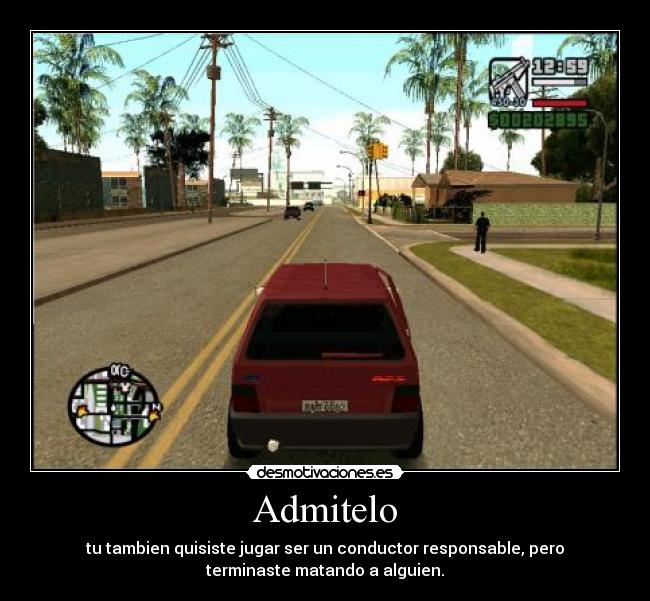 Admitelo - tu tambien quisiste jugar ser un conductor responsable, pero
terminaste matando a alguien.