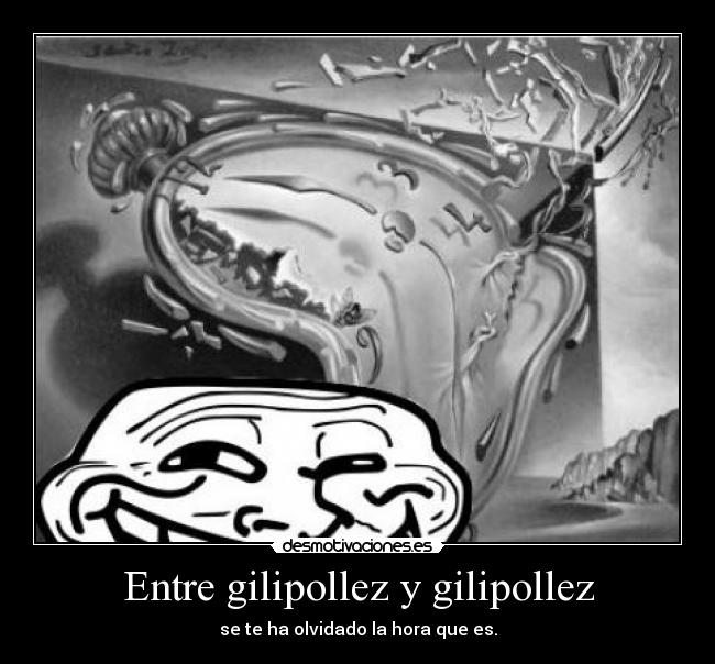 Entre gilipollez y gilipollez - se te ha olvidado la hora que es.