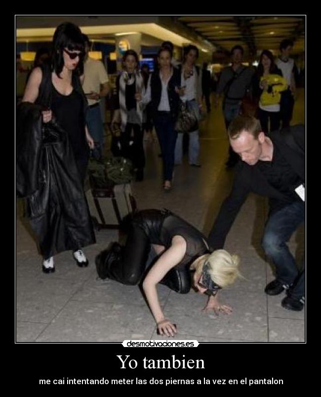 Yo tambien - me cai intentando meter las dos piernas a la vez en el pantalon