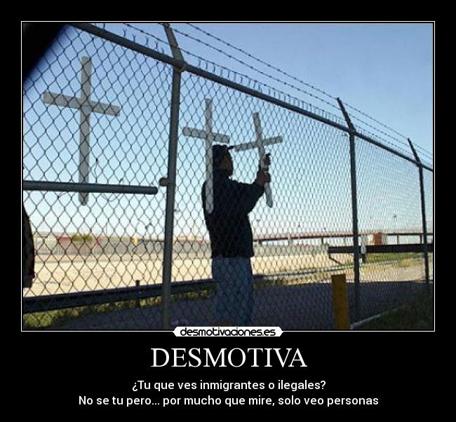 DESMOTIVA - ¿Tu que ves inmigrantes o ilegales?
No se tu pero... por mucho que mire, solo veo personas