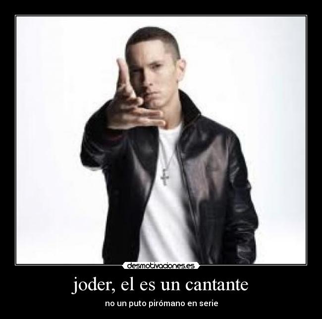 joder, el es un cantante - no un puto pirómano en serie