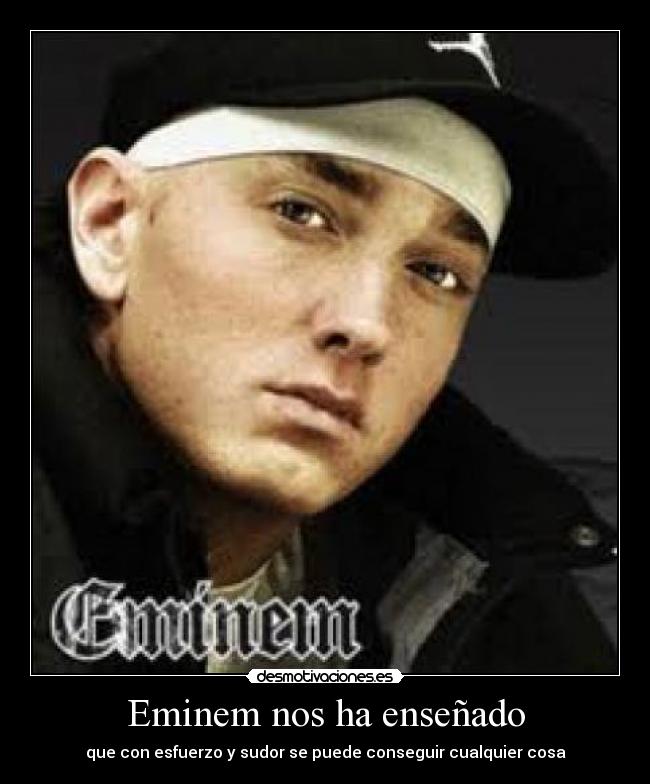 Eminem nos ha enseñado - que con esfuerzo y sudor se puede conseguir cualquier cosa