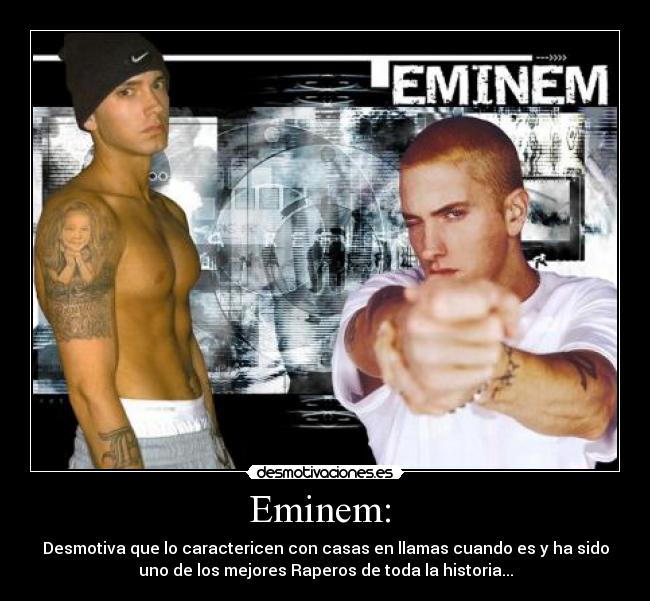 Eminem: - Desmotiva que lo caractericen con casas en llamas cuando es y ha sido
uno de los mejores Raperos de toda la historia...