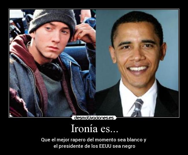 Ironía es... - Que el mejor rapero del momento sea blanco y
el presidente de los EEUU sea negro