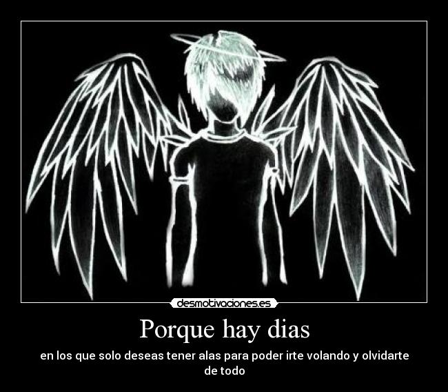 Porque hay dias - en los que solo deseas tener alas para poder irte volando y olvidarte de todo