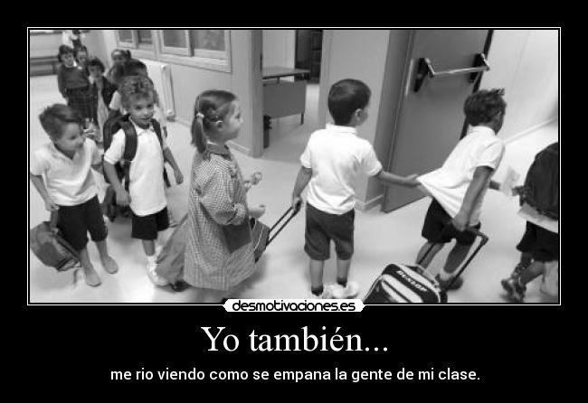 Yo también... - me rio viendo como se empana la gente de mi clase.