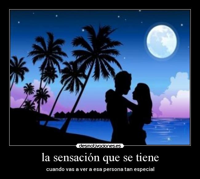 la sensación que se tiene - cuando vas a ver a esa persona tan especial