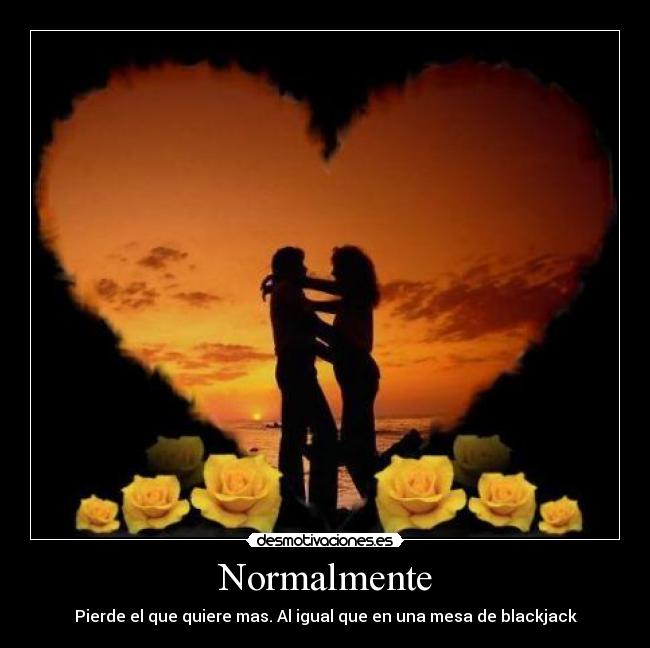 Normalmente - Pierde el que quiere mas. Al igual que en una mesa de blackjack