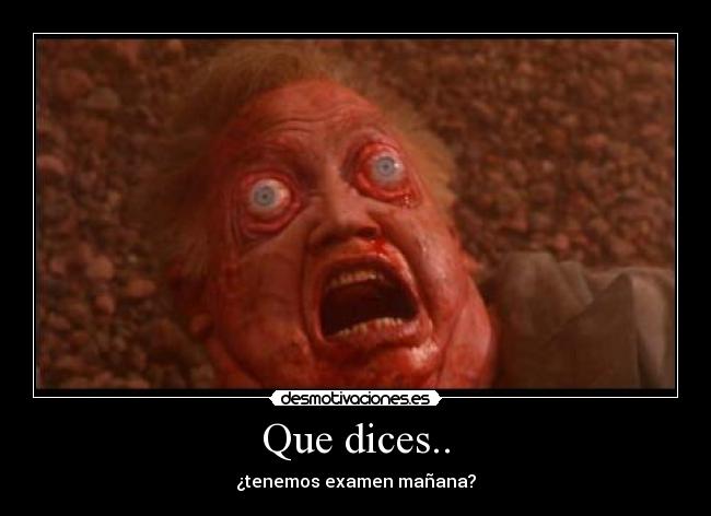 Que dices.. - ¿tenemos examen mañana?