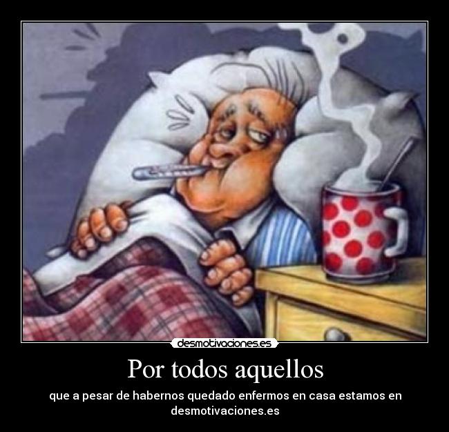 Por todos aquellos - que a pesar de habernos quedado enfermos en casa estamos en desmotivaciones.es