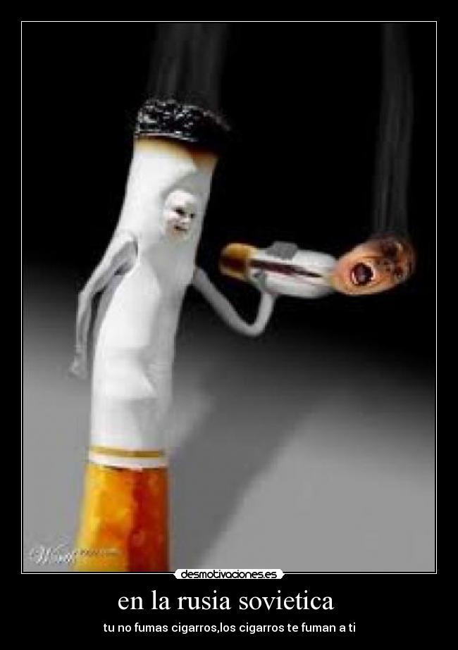 en la rusia sovietica  - tu no fumas cigarros,los cigarros te fuman a ti