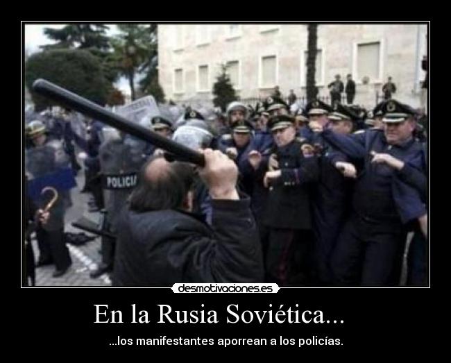En la Rusia Soviética... - ...los manifestantes aporrean a los policías.