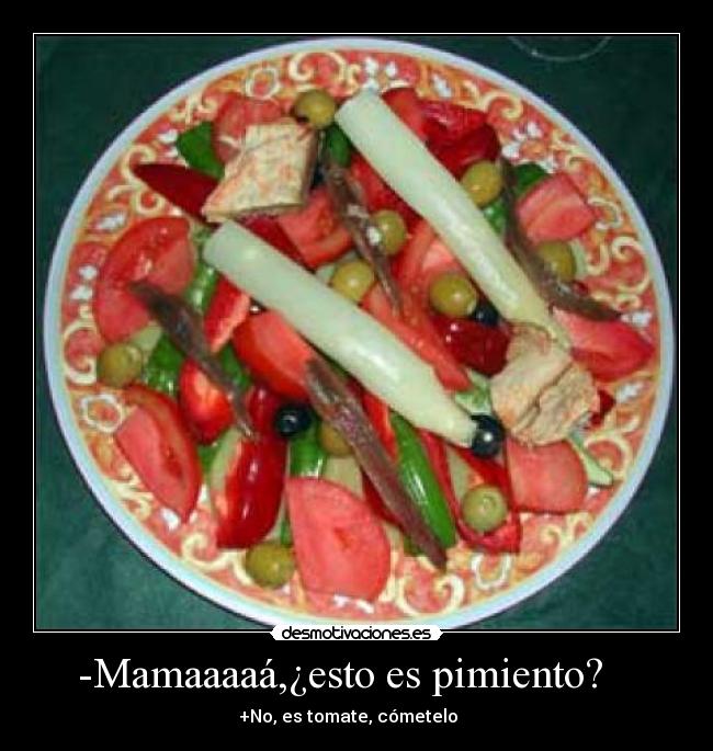 -Mamaaaaá,¿esto es pimiento?    - +No, es tomate, cómetelo    