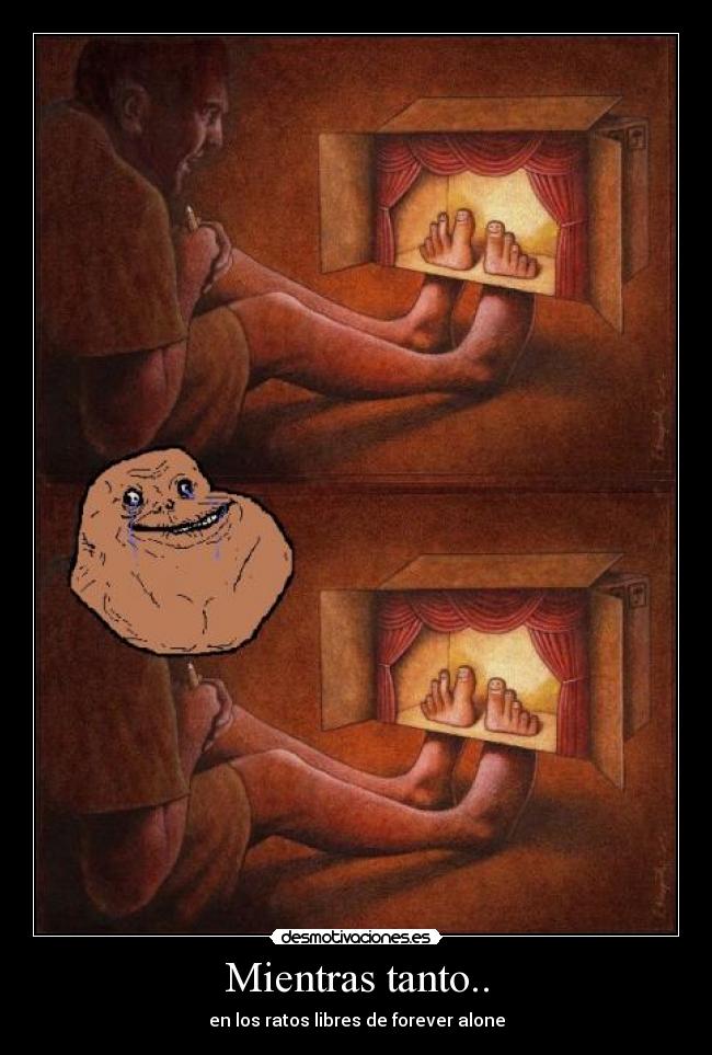 Mientras tanto.. - en los ratos libres de forever alone