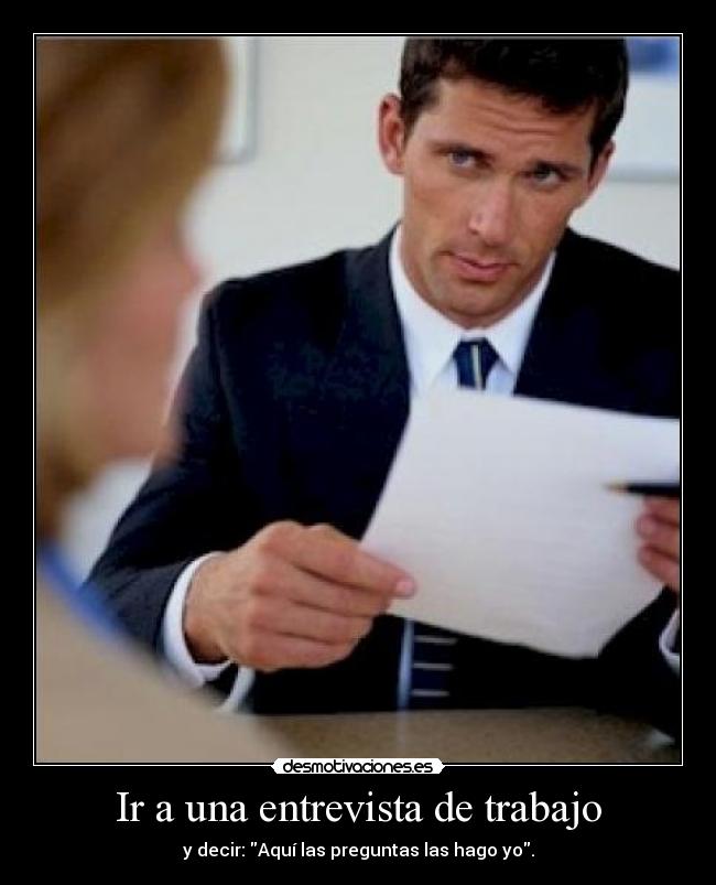 Ir a una entrevista de trabajo - y decir: Aquí las preguntas las hago yo.