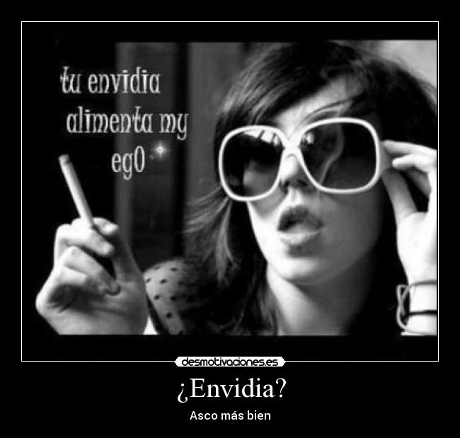 ¿Envidia? - Asco más bien