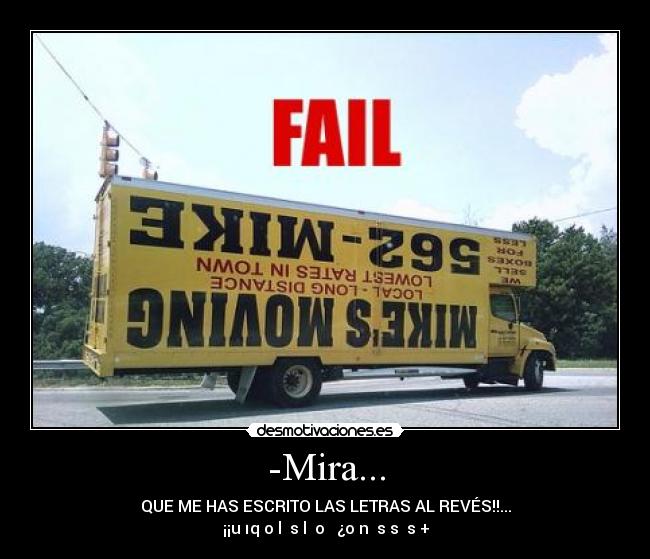 -Mira... - QUE ME HAS ESCRITO LAS LETRAS AL REVÉS!!...
¡¡uǝıq oǝl  sɐl  oʎ  ¿oɹnƃǝs sɐʇsǝ+