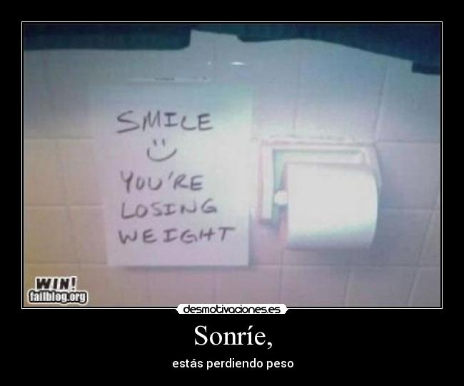 Sonríe, - estás perdiendo peso
