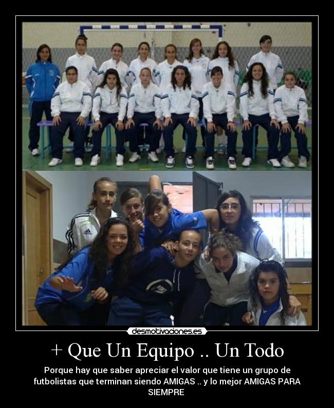 + Que Un Equipo .. Un Todo - Porque hay que saber apreciar el valor que tiene un grupo de
futbolistas que terminan siendo AMIGAS .. y lo mejor AMIGAS PARA
SIEMPRE