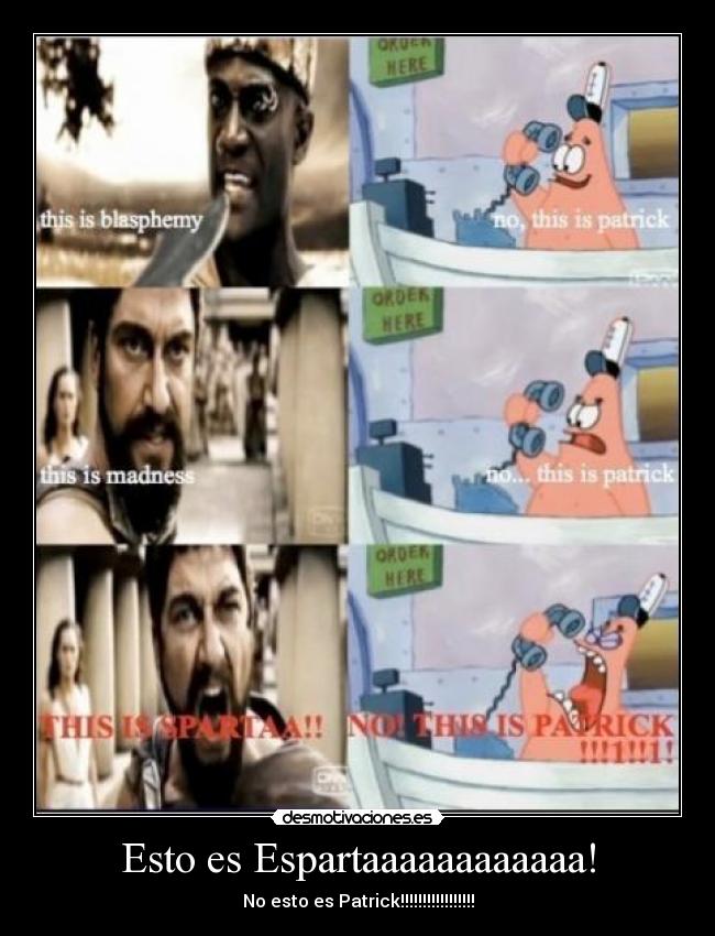 Esto es Espartaaaaaaaaaaaa! - No esto es Patrick!!!!!!!!!!!!!!!!!