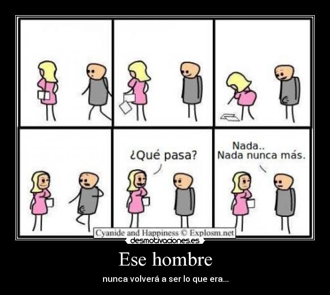 Ese hombre - nunca volverá a ser lo que era...