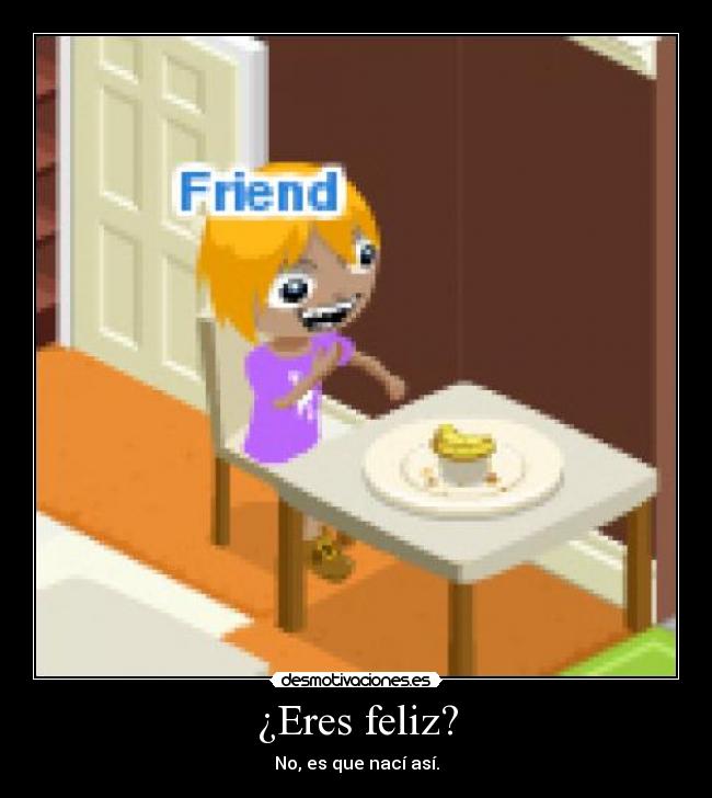¿Eres feliz? - No, es que nací así.