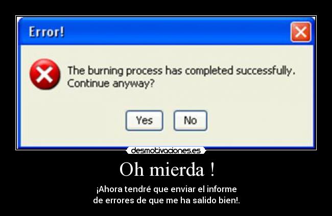 Oh mierda ! - ¡Ahora tendré que enviar el informe
de errores de que me ha salido bien!.