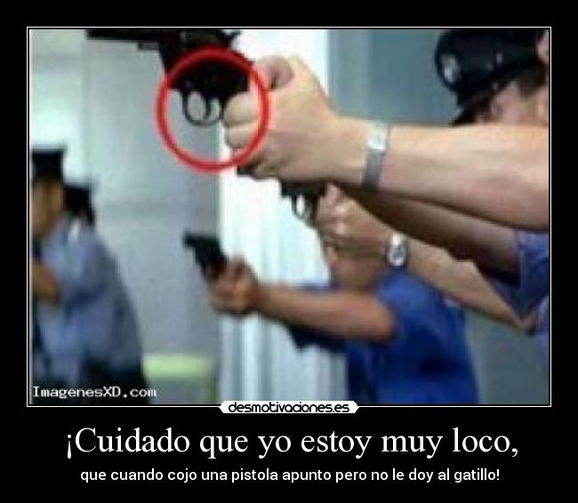 ¡Cuidado que yo estoy muy loco, - 