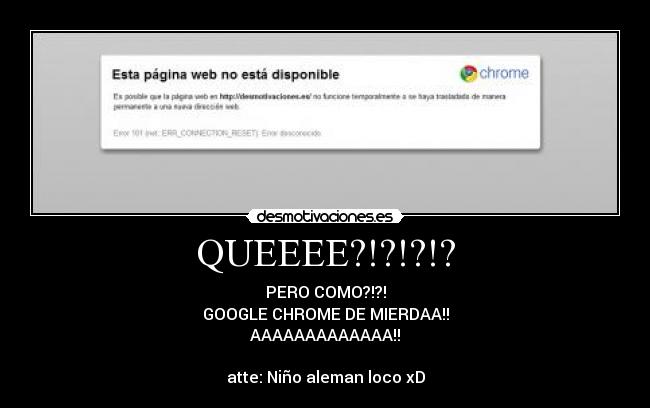 QUEEEE?!?!?!? - PERO COMO?!?!
GOOGLE CHROME DE MIERDAA!!
AAAAAAAAAAAAA!!
atte: Niño aleman loco xD