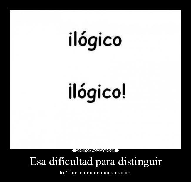 Esa dificultad para distinguir - la i del signo de exclamación 