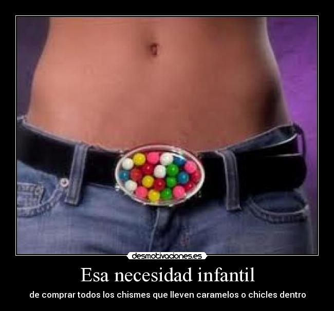 Esa necesidad infantil - de comprar todos los chismes que lleven caramelos o chicles dentro