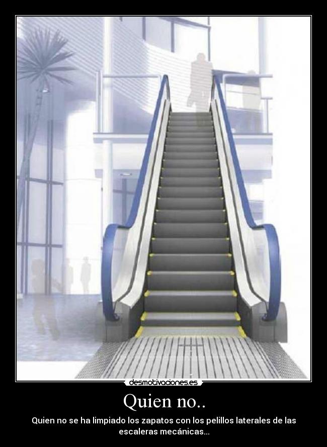 Quien no.. - Quien no se ha limpiado los zapatos con los pelillos laterales de las
escaleras mecánicas...