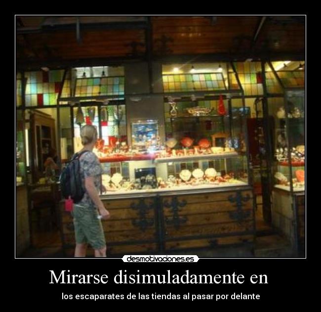 Mirarse disimuladamente en - los escaparates de las tiendas al pasar por delante
