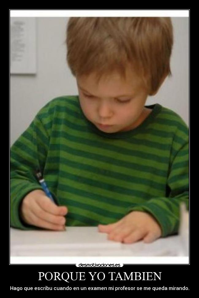 PORQUE YO TAMBIEN - Hago que escribu cuando en un examen mi profesor se me queda mirando.