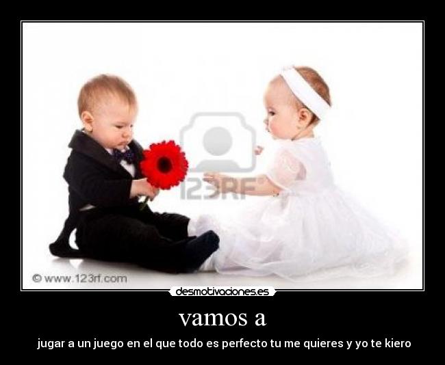 vamos a - jugar a un juego en el que todo es perfecto tu me quieres y yo te kiero