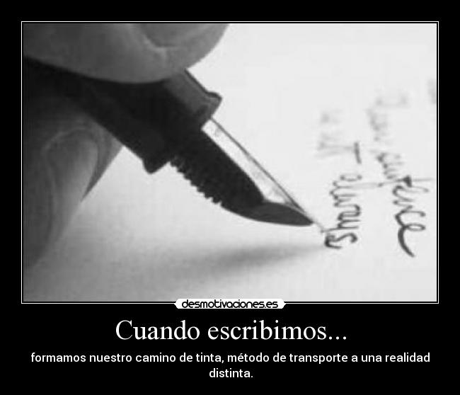 Cuando escribimos... - formamos nuestro camino de tinta, método de transporte a una realidad distinta.