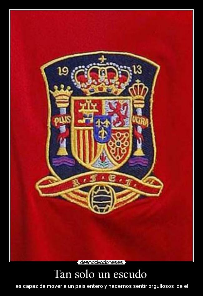 Tan solo un escudo - es capaz de mover a un pais entero y hacernos sentir orgullosos de el